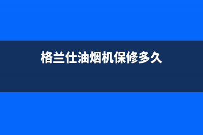 格兰仕油烟机维修电话24小时2023已更新售后400专线(格兰仕油烟机保修多久)