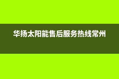 华扬太阳能售后维修点(总部/更新)清洗服务电话(华扬太阳能售后服务热线常州)