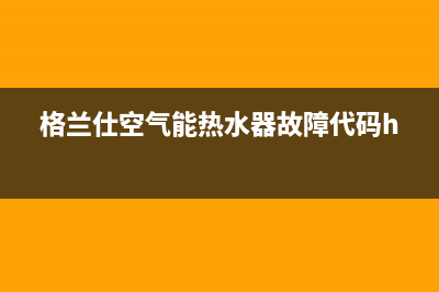 格兰仕空气能售后电话24小时(2023更新)售后24小时厂家客服电话(格兰仕空气能热水器故障代码h2)