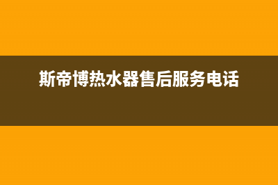 斯蒂博热水器售后维修电话2023已更新售后400厂家电话(斯帝博热水器售后服务电话)