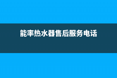 能率热水器售后维修服务中心电话(今日/更新)售后24小时厂家维修部(能率热水器售后服务电话)