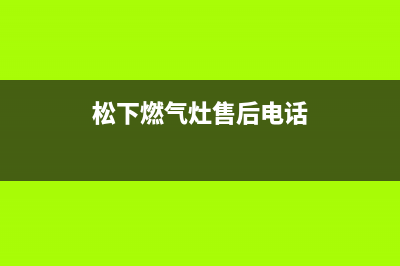 松下燃气灶售后维修电话(400已更新)售后400维修部电话(松下燃气灶售后电话)