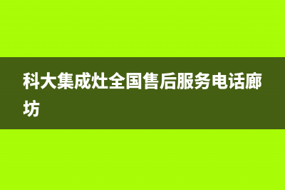 科大集成灶全国售后服务电话(2023更新)售后服务网点24小时(科大集成灶全国售后服务电话廊坊)