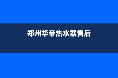 华帝热水器售后服务电话(总部/更新)售后服务网点人工400(郑州华帝热水器售后)