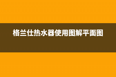 格兰仕热水器全国24小时服务电话号码(总部/更新)售后服务网点人工400(格兰仕热水器使用图解平面图)