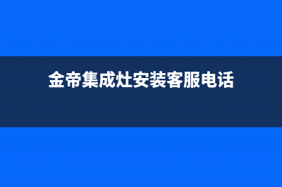 金帝集成灶服务电话24小时(总部/更新)全国统一客服24小时服务预约(金帝集成灶安装客服电话)