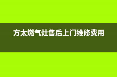 方太燃气灶售后服务热线官网2023已更新售后服务网点客服电话(方太燃气灶售后上门维修费用)