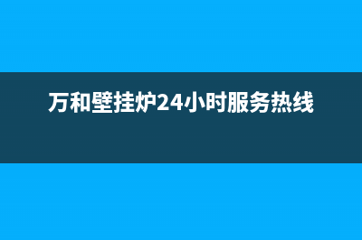 万和壁挂炉24小时服务热线2023已更新(今日/更新)安装服务电话24小时(万和壁挂炉24小时服务热线)