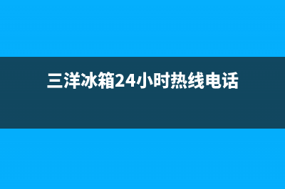 三洋冰箱24小时服务热线2023已更新(今日/更新)全国统一厂家24小时咨询电话(三洋冰箱24小时热线电话)