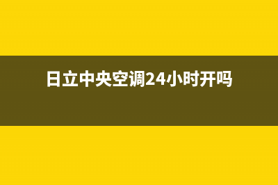 日立中央空调24小时服务电话(总部/更新)售后服务网点热线(日立中央空调24小时开吗)