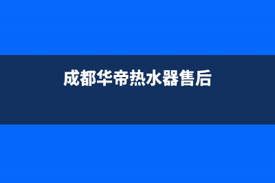 华帝热水器售后服务电话2023已更新售后400保养电话(成都华帝热水器售后)