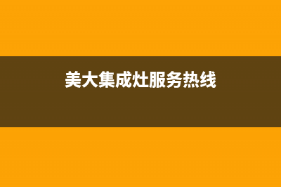 美大集成灶服务24小时热线2023已更新售后服务网点400客服电话(美大集成灶服务热线)