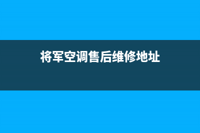 将军空调售后维修电话2023已更新售后400网点电话(将军空调售后维修地址)