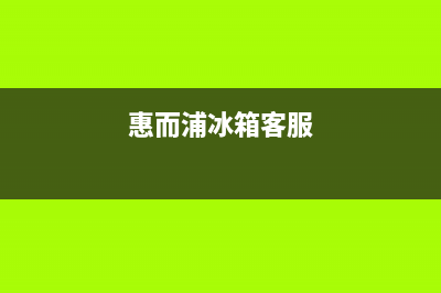 惠而浦冰箱服务24小时热线电话2023已更新全国统一厂家24小时客户服务预约400电话(惠而浦冰箱客服)