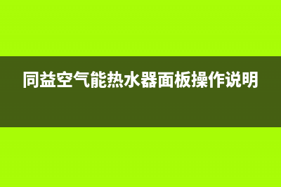 同益空气能热水器售后维修服务电话(400已更新)售后24小时厂家客服电话(同益空气能热水器面板操作说明)