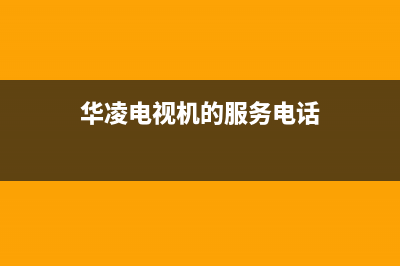 华凌电视24小时服务热线(400已更新)售后服务24小时400(华凌电视机的服务电话)