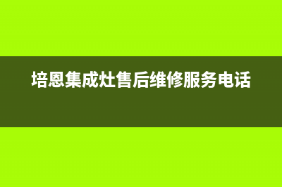 培恩集成灶售后维修电话(2023更新)售后服务24小时维修电话(培恩集成灶售后维修服务电话)