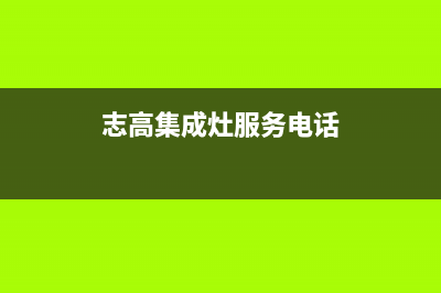 志高集成灶售后维修电话(400已更新)售后400总部电话(志高集成灶服务电话)