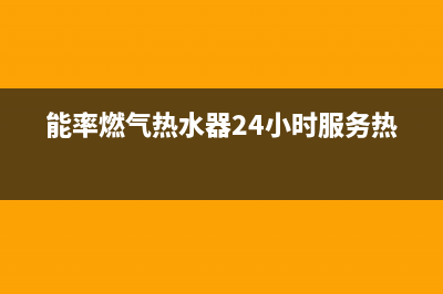 能率燃气热水器24小时服务热线(今日/更新)全国统一厂家24小时咨询电话(能率燃气热水器24小时服务热线)