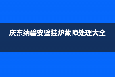 庆东纳碧安壁挂炉售后电话(2023更新)售后维修电话号码(庆东纳碧安壁挂炉故障处理大全)