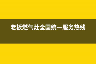 老板燃气灶全国统一服务热线2023已更新售后24小时厂家维修部(老板燃气灶全国统一服务热线)