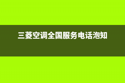 三菱空调全国服务电话(总部/更新)售后400保养电话(三菱空调全国服务电话泡知)