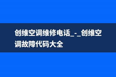 创维中央空调维修全国中心免费咨询2023已更新售后400网点电话(创维空调维修电话 - 创维空调故障代码大全)