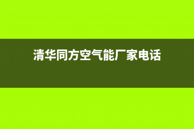 清华同方空气能售后维修电话(400已更新)售后400安装电话(清华同方空气能厂家电话)