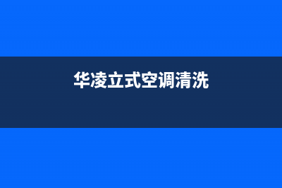 华凌中央空调清洗电话(400已更新)售后维修电话(华凌立式空调清洗)