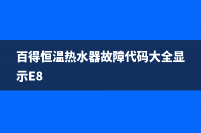 百得恒温热水器出现e8故障(百得恒温热水器故障代码大全显示E8)