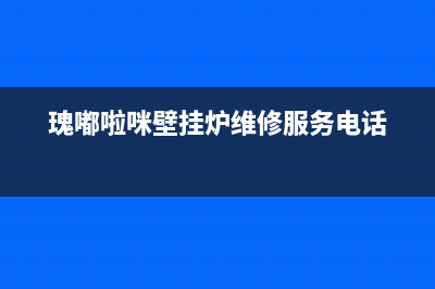 瑰嘟啦咪壁挂炉售后服务电话(400已更新)售后服务维修电话(瑰嘟啦咪壁挂炉维修服务电话)