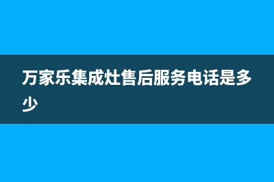 万家乐集成灶售后服务电话(总部/更新)售后服务网点人工400(万家乐集成灶售后服务电话是多少)