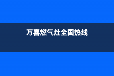 万喜燃气灶全国售后服务中心(2023更新)售后服务网点24小时人工客服热线(万喜燃气灶全国热线)