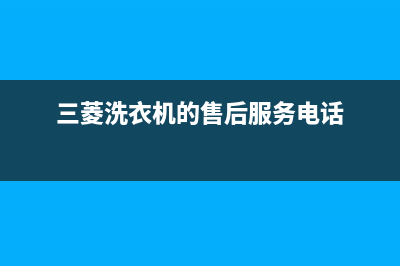 三菱洗衣机的售后电话(400已更新)全国统一服务号码多少(三菱洗衣机的售后服务电话)