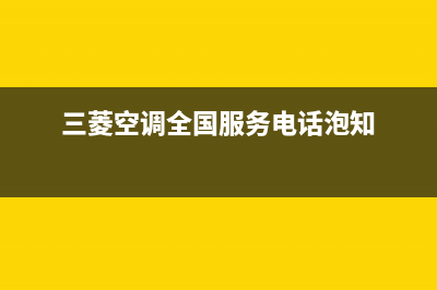 三菱空调全国服务电话2023已更新售后24小时厂家咨询服务(三菱空调全国服务电话泡知)