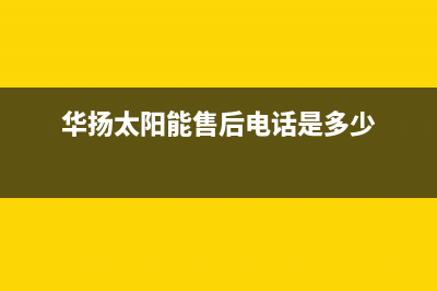 华扬太阳能售后维修点2023已更新售后维修电话(华扬太阳能售后电话是多少)