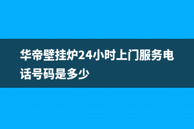 华帝壁挂炉24小时服务热线电话(400已更新)服务热线(华帝壁挂炉24小时上门服务电话号码是多少)