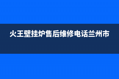 火王壁挂炉售后维修电话2023已更新(今日/更新)全国统一服务热线电话(火王壁挂炉售后维修电话兰州市)