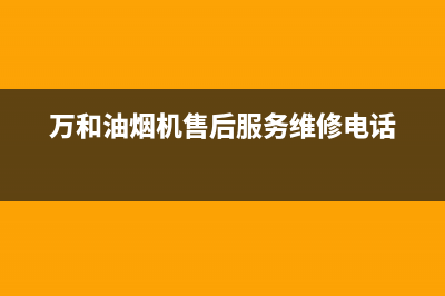 万和油烟机售后服务电话2023已更新(今日/更新)售后400专线(万和油烟机售后服务维修电话)