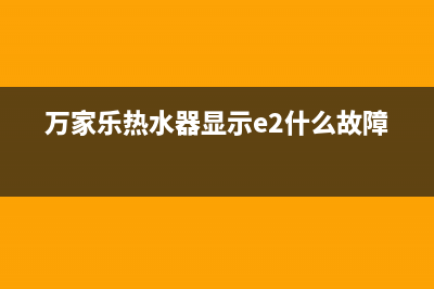 万家乐热水器显示e1什么故障(万家乐热水器显示e2什么故障)