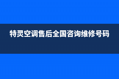 特灵空调售后全国咨询维修号码2023已更新售后400总部电话(特灵空调售后全国咨询维修号码)