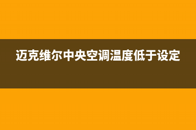 迈克维尔中央空调全国24小时服务电话(总部/更新)售后服务热线(迈克维尔中央空调温度低于设定)