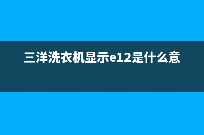 三洋洗衣机显示ea故障代码(三洋洗衣机显示e12是什么意思)