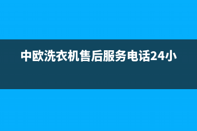 中欧洗衣机售后服务电话(总部/更新)售后24小时厂家电话多少(中欧洗衣机售后服务电话24小时)