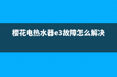 樱花电热水器e3故障(樱花电热水器e3故障怎么解决)