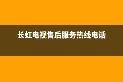 长虹电视售后服务电话2023已更新售后24小时厂家客服电话(长虹电视售后服务热线电话)