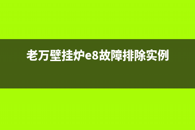 老万壁挂炉e8故障代码(老万壁挂炉e8故障排除实例)