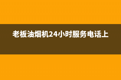 老板油烟机24小时服务电话2023已更新售后服务网点客服电话(老板油烟机24小时服务电话上海)