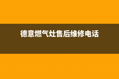 德意燃气灶售后维修服务电话(400已更新)全国统一厂家24小时技术支持服务热线(德意燃气灶售后维修电话)