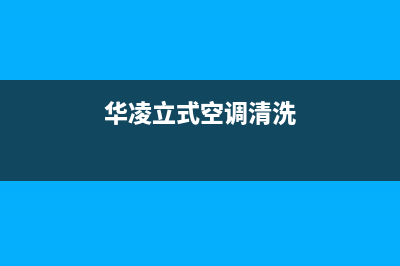 华凌中央空调清洗电话(2023更新)安装电话24小时(华凌立式空调清洗)